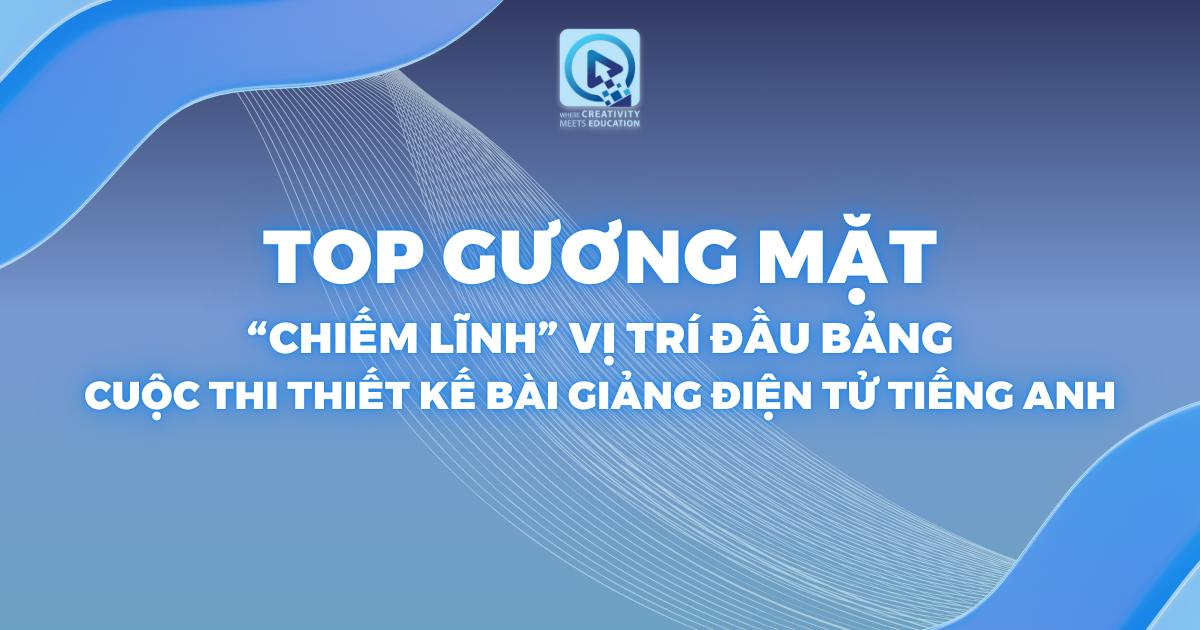 TOP GƯƠNG MẶT "CHIẾM LĨNH' VỊ TRÍ ĐẦU BẢNG CUỘC THI THIẾT KẾ BÀI GIẢNG ĐIỆN TỬ TIẾNG ANH